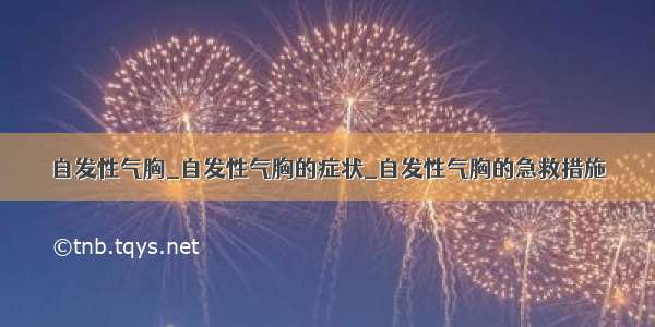 自发性气胸_自发性气胸的症状_自发性气胸的急救措施