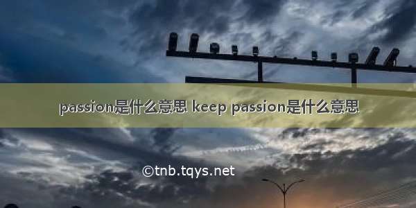 passion是什么意思 keep passion是什么意思