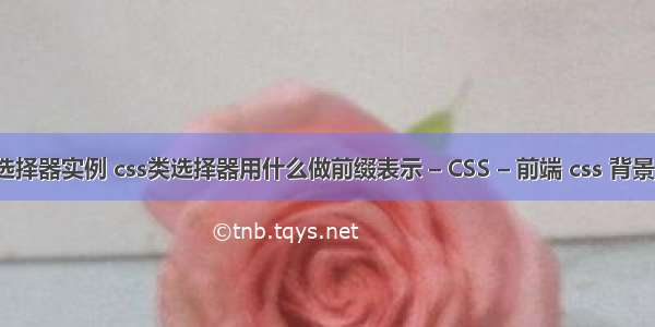 css伪类选择器实例 css类选择器用什么做前缀表示 – CSS – 前端 css 背景图片设置