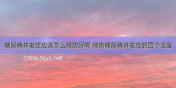 糖尿病并发症应该怎么预防好呢 预防糖尿病并发症的四个法宝