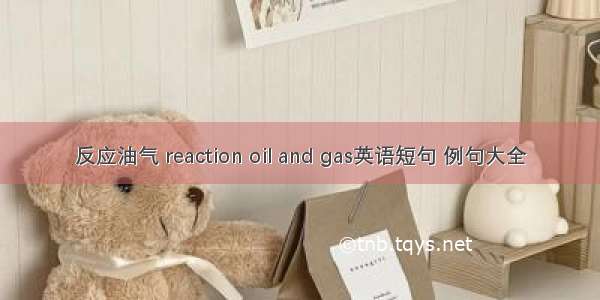 反应油气 reaction oil and gas英语短句 例句大全