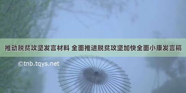 推动脱贫攻坚发言材料 全面推进脱贫攻坚加快全面小康发言稿