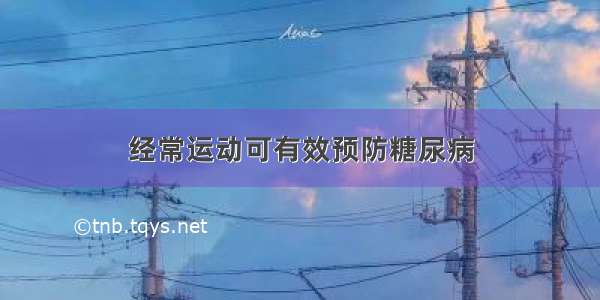 经常运动可有效预防糖尿病