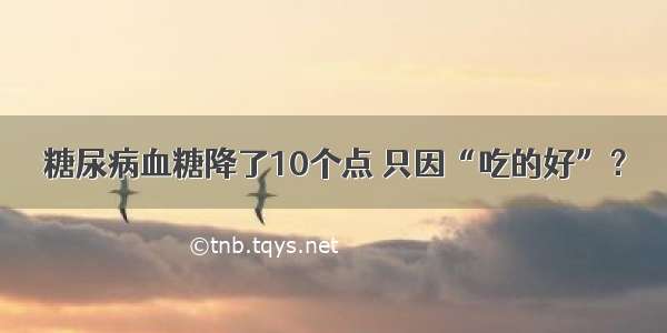 糖尿病血糖降了10个点 只因“吃的好”？