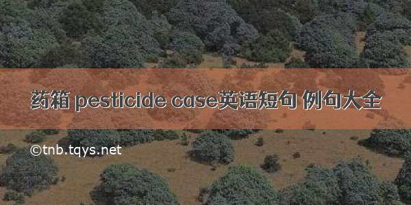 药箱 pesticide case英语短句 例句大全