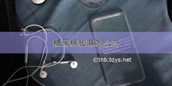 糖尿病脚麻怎么办