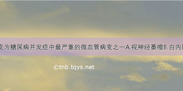 下列何种病变为糖尿病并发症中最严重的微血管病变之一A.视神经萎缩B.白内障C.虹膜睫状