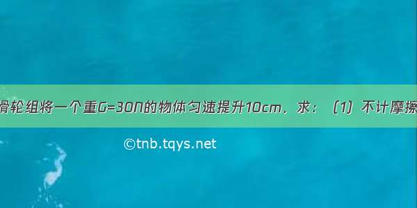 如图所示 用滑轮组将一个重G=30N的物体匀速提升10cm．求：（1）不计摩擦 绳重及动滑