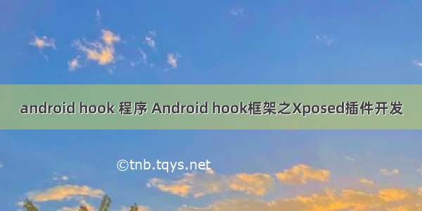 android hook 程序 Android hook框架之Xposed插件开发