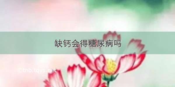 缺钙会得糖尿病吗