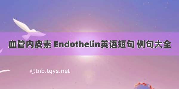 血管内皮素 Endothelin英语短句 例句大全