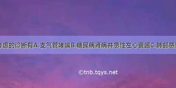 目前应主要考虑的诊断有A.支气管哮喘B.糖尿病肾病并急性左心衰竭C.肺部感染D.心脏压塞