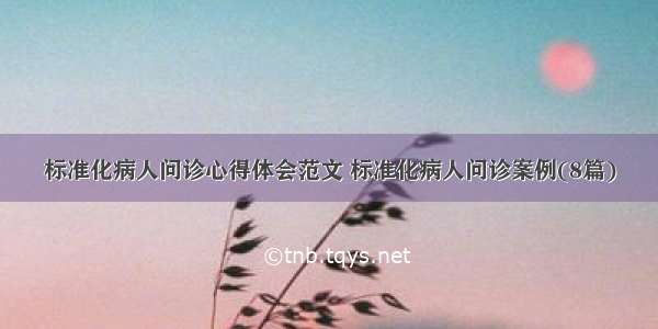 标准化病人问诊心得体会范文 标准化病人问诊案例(8篇)