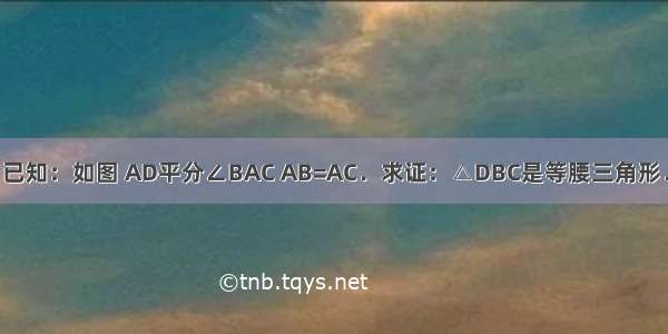 已知：如图 AD平分∠BAC AB=AC．求证：△DBC是等腰三角形．