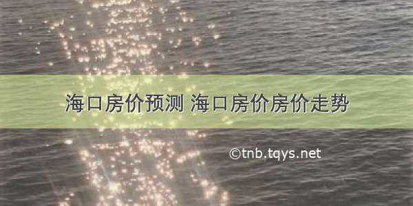 海口房价预测 海口房价房价走势