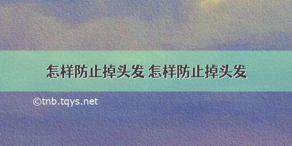 怎样防止掉头发 怎样防止掉头发