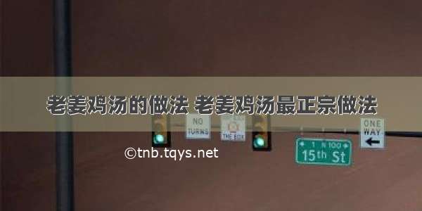 老姜鸡汤的做法 老姜鸡汤最正宗做法