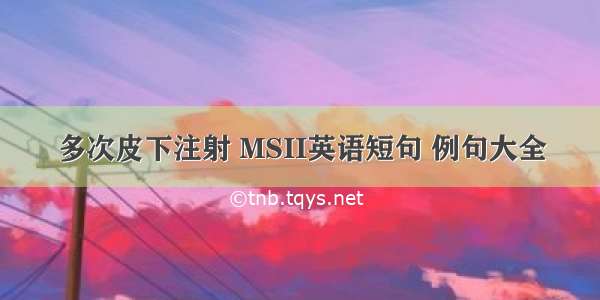 多次皮下注射 MSII英语短句 例句大全