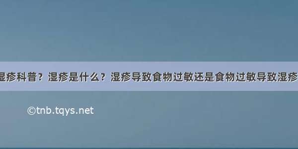 湿疹科普？湿疹是什么？湿疹导致食物过敏还是食物过敏导致湿疹？