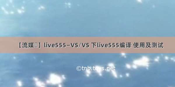 【流媒體】live555—VS/VS 下live555编译 使用及测试