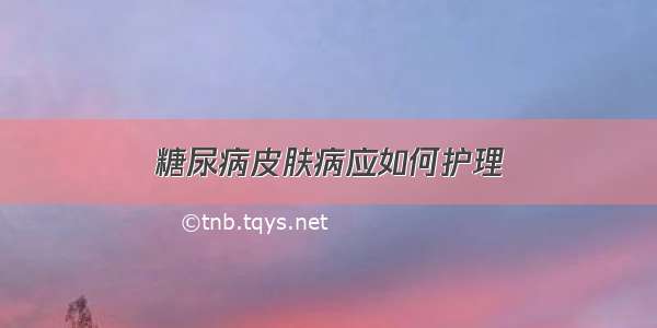 糖尿病皮肤病应如何护理