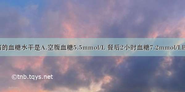 可诊断糖尿病的血糖水平是A.空腹血糖5.5mmol/L 餐后2小时血糖7.2mmol/LB.空腹血糖5.8