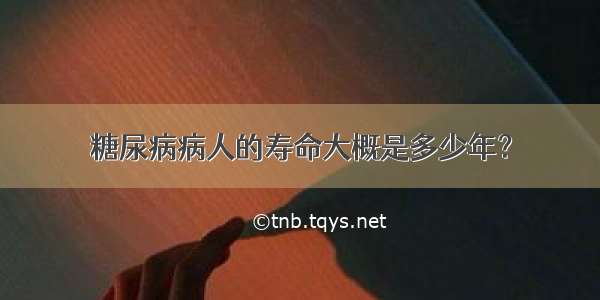 糖尿病病人的寿命大概是多少年？