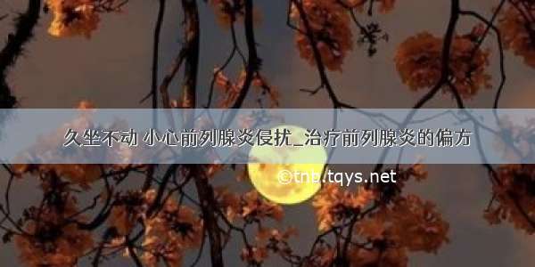 久坐不动 小心前列腺炎侵扰_治疗前列腺炎的偏方