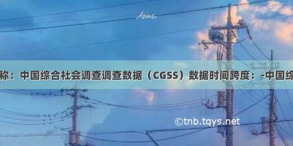 数据名称：中国综合社会调查调查数据（CGSS）数据时间跨度：-中国综合社会
