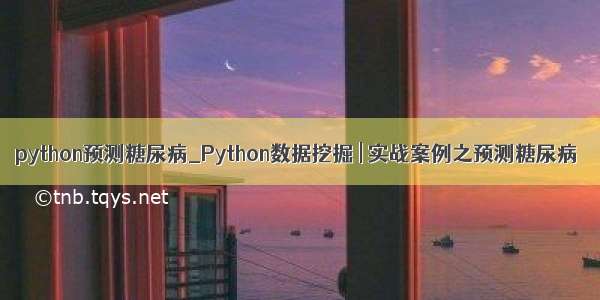 python预测糖尿病_Python数据挖掘 | 实战案例之预测糖尿病