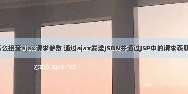 jsp怎么接受ajax请求参数 通过ajax发送JSON并通过JSP中的请求获取参数