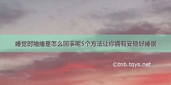 睡觉时抽搐是怎么回事呢5个方法让你拥有安稳好睡眠