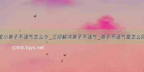 宝宝小鼻子不通气怎么办_三招解决鼻子不通气_鼻子不通气是怎么回事