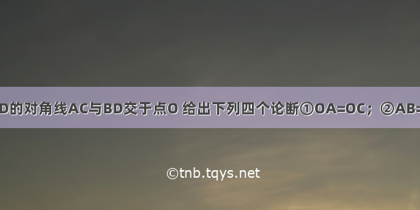 已知四边形ABCD的对角线AC与BD交于点O 给出下列四个论断①OA=OC；②AB=CD；③∠BAD=