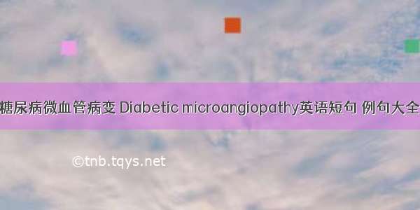 糖尿病微血管病变 Diabetic microangiopathy英语短句 例句大全