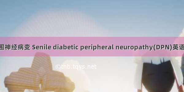 老年糖尿病周围神经病变 Senile diabetic peripheral neuropathy(DPN)英语短句 例句大全