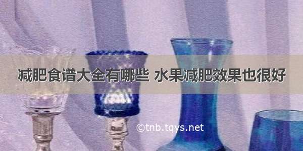 减肥食谱大全有哪些 水果减肥效果也很好