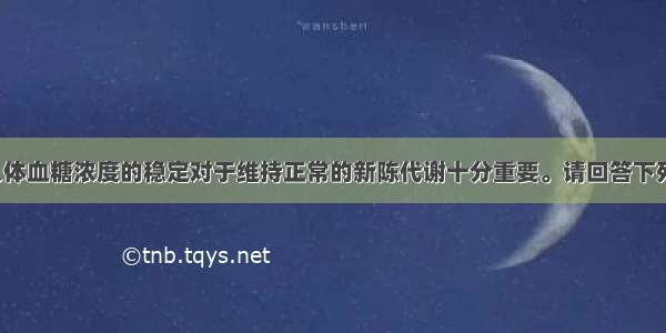 （10分）人体血糖浓度的稳定对于维持正常的新陈代谢十分重要。请回答下列问题：（1）