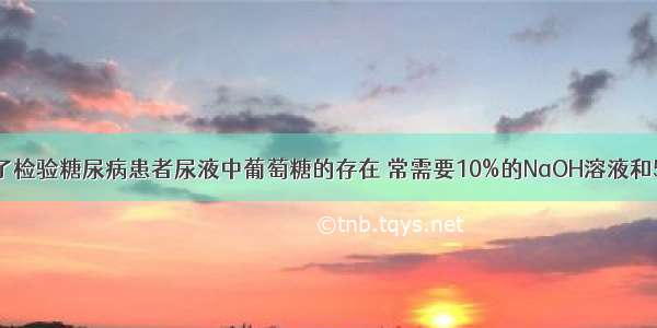 医院化验室为了检验糖尿病患者尿液中葡萄糖的存在 常需要10%的NaOH溶液和5%的CuSO4溶