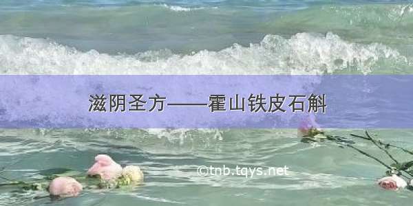 滋阴圣方——霍山铁皮石斛