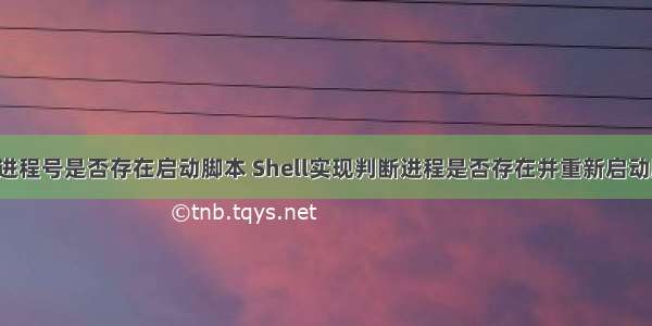 linux查询进程号是否存在启动脚本 Shell实现判断进程是否存在并重新启动脚本分享...