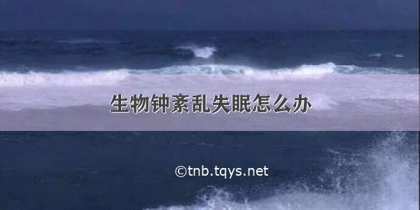 生物钟紊乱失眠怎么办