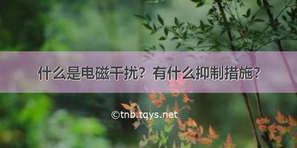 什么是电磁干扰？有什么抑制措施？