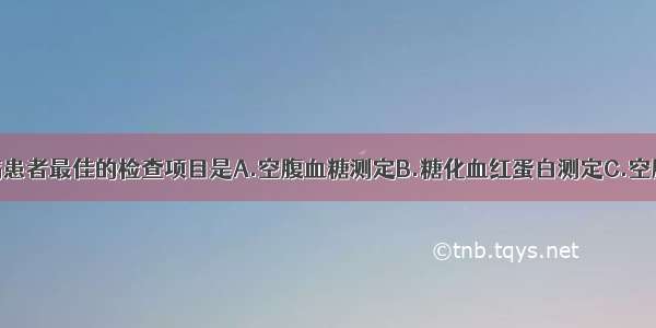 对可疑糖尿病患者最佳的检查项目是A.空腹血糖测定B.糖化血红蛋白测定C.空腹血脂测定D.