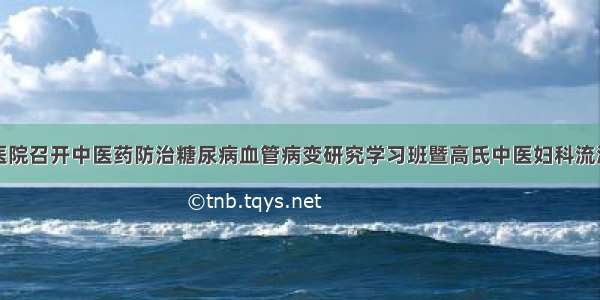 榆林市中医医院召开中医药防治糖尿病血管病变研究学习班暨高氏中医妇科流派传承工作室