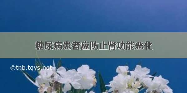 糖尿病患者应防止肾功能恶化