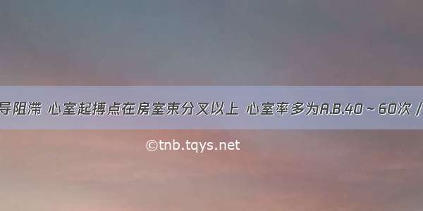 三度房室传导阻滞 心室起搏点在房室束分叉以上 心室率多为A.B.40～60次／分C.70-80