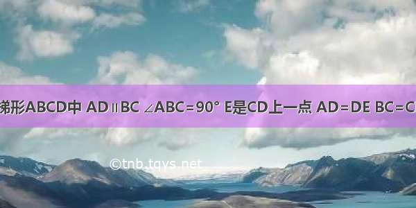 如图 在直角梯形ABCD中 AD∥BC ∠ABC=90° E是CD上一点 AD=DE BC=CE F是AB的中