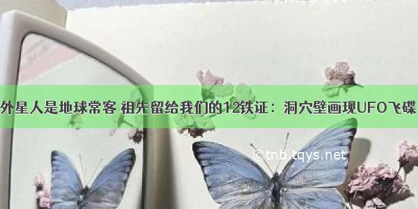 外星人是地球常客 祖先留给我们的12铁证：洞穴壁画现UFO飞碟