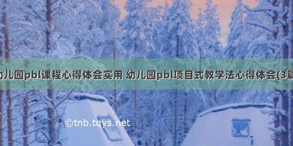 幼儿园pbl课程心得体会实用 幼儿园pbl项目式教学法心得体会(3篇)